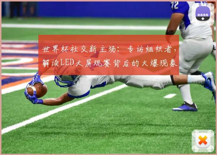 世界杯社交新主场：专访组织者，解读LED大屏观赛背后的火爆现象