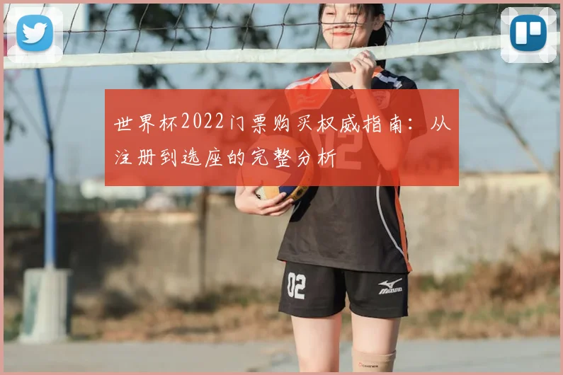世界杯2022门票购买权威指南：从注册到选座的完整分析