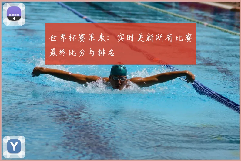 世界杯赛果表:实时更新所有比赛最终比分与排名