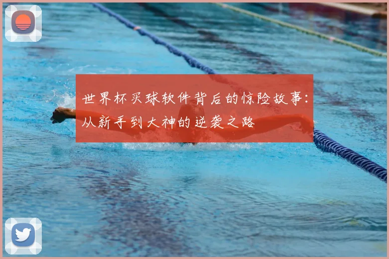 世界杯买球软件背后的惊险故事：从新手到大神的逆袭之路