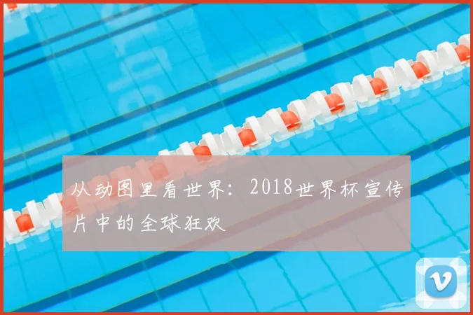 从动图里看世界：2018世界杯宣传片中的全球狂欢