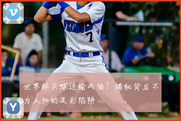 世界杯买球连输两场？揭秘背后不为人知的足彩陷阱