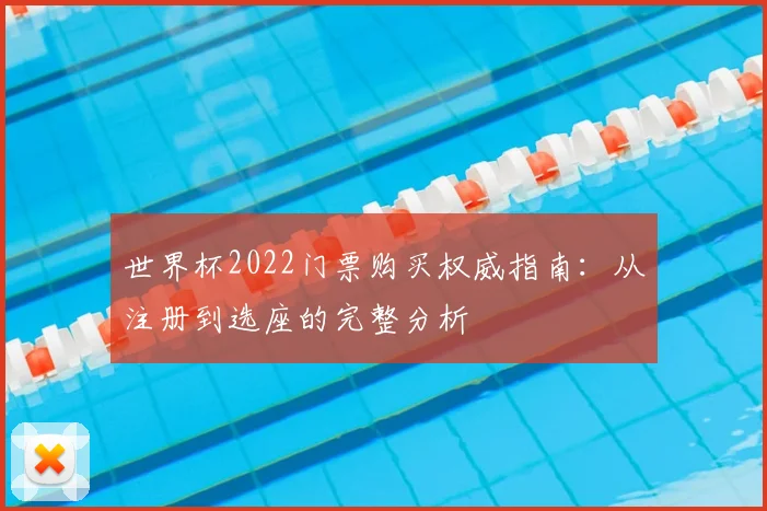 世界杯2022门票购买权威指南：从注册到选座的完整分析