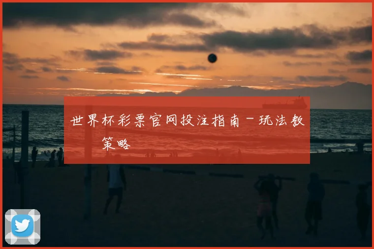 世界杯彩票官网投注指南 - 玩法教學與策略
