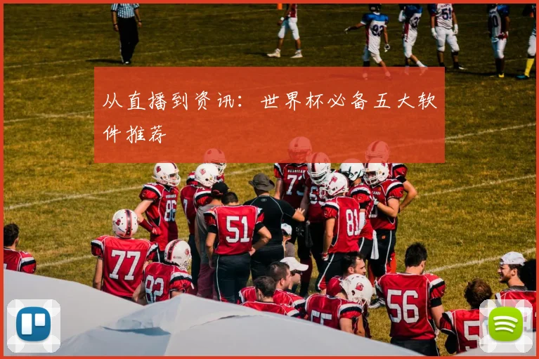 从直播到资讯：世界杯必备五大软件推荐