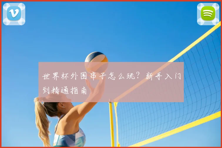 世界杯外围串子怎么玩？新手入门到精通指南