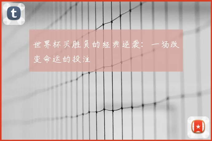 世界杯买胜负的经典逆袭：一场改变命运的投注