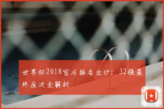 世界杯2018官方排名出炉:32强最终座次全解析