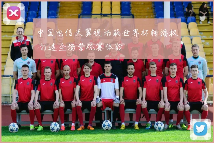 中国电信天翼视讯获世界杯转播权 打造全场景观赛体验